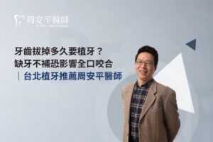牙齒拔掉多久要植牙？缺牙不補恐影響全口咬合｜台北植牙推薦周安平醫師